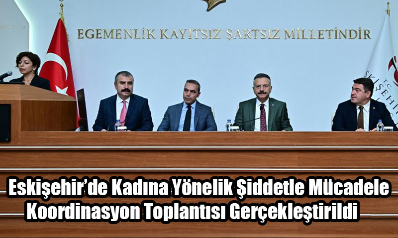 Eskişehir’de Kadına Yönelik Şiddetle Mücadele Koordinasyon Toplantısı Gerçekleştirildi