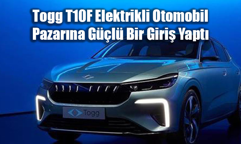 Togg T10F Elektrikli Otomobil Pazarına Güçlü Bir Giriş Yaptı