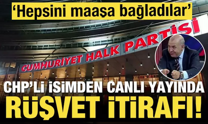 CHP’li isimden canlı yayında rüşvet itirafı! Maaşa bağladılar