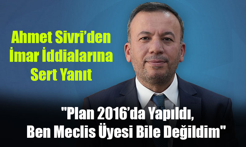 AK Parti Grup Başkanvekili Ahmet Sivri’den İmar İddialarına Sert Yanıt: