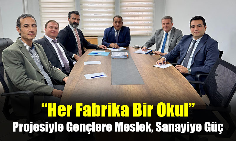 “Her Fabrika Bir Okul” Projesi: Gençlere Meslek, Sanayiye Nitelikli Güç