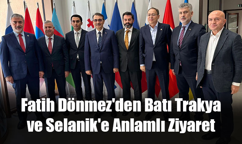 Fatih Dönmez’den Batı Trakya ve Selanik’e Anlamlı Ziyaret