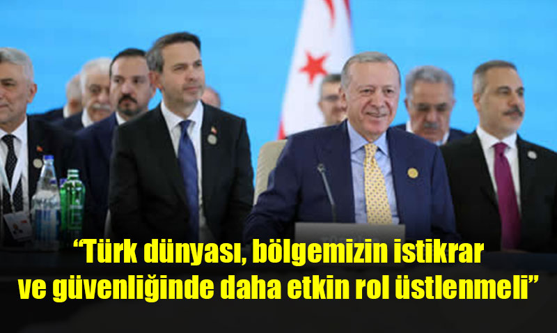"Türk Dünyası, Bölgemizin İstikrar ve Güvenliğinde Daha Etkin Rol Üstlenmeli"