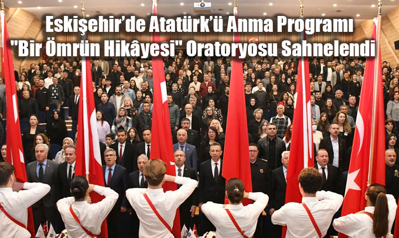 Eskiehir’de Atatrk’ Anma Program: "Bir mrn Hikyesi" Oratoryosu Sahnelendi