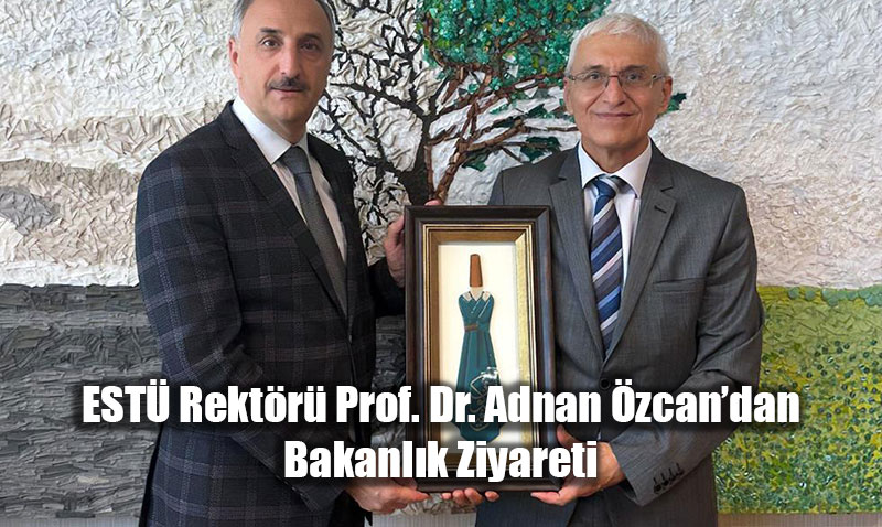 EST Rektr Prof. Dr. Adnan zcan’dan Bakanlk Ziyareti