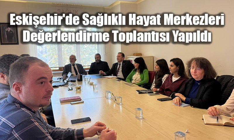 Eskiehir’de Salkl Hayat Merkezleri Deerlendirme Toplants Yapld