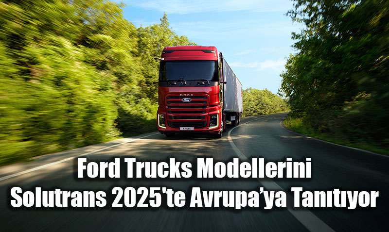 Ford Trucks Modellerini Solutrans 2025’te Avrupaya Tantyor