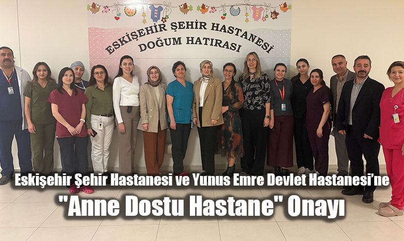 Eskiehir ehir Hastanesi ve Yunus Emre Devlet Hastanesine "Anne Dostu Hastane" Onay
