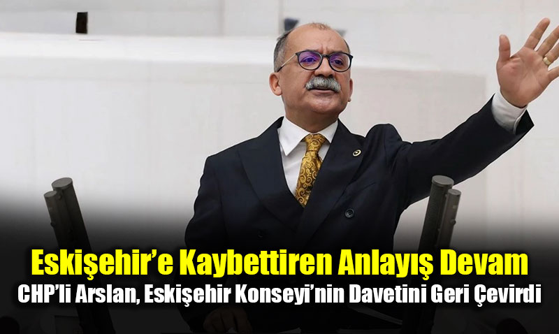 Siyasi ekime Devam Ediyor: CHP’li Arslan, Eskiehir Konseyi Davetini Geri evirdi