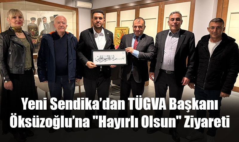 Yeni Sendikadan TGVA Bakan kszoluna "Hayrl Olsun" Ziyareti