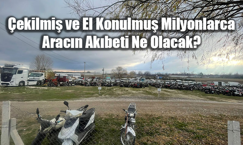 ekilmi ve El Konulmu Milyonlarca Aracn Akbeti: Milli Servet ryor!