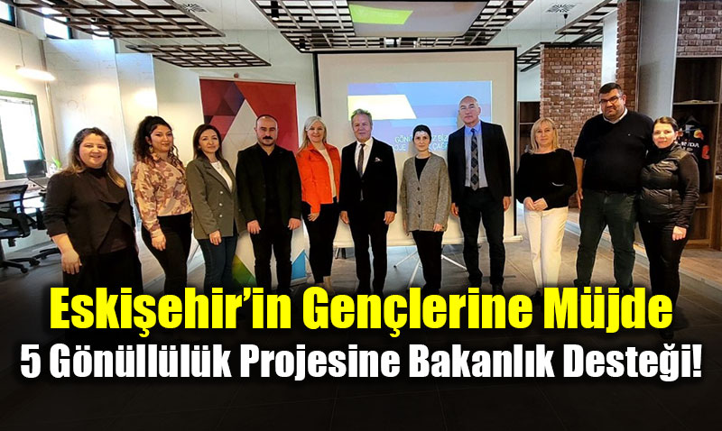 Eski�ehir�in Gen�lerine M�jde: 5 G�n�ll�l�k Projesine Bakanl�k Deste�i!