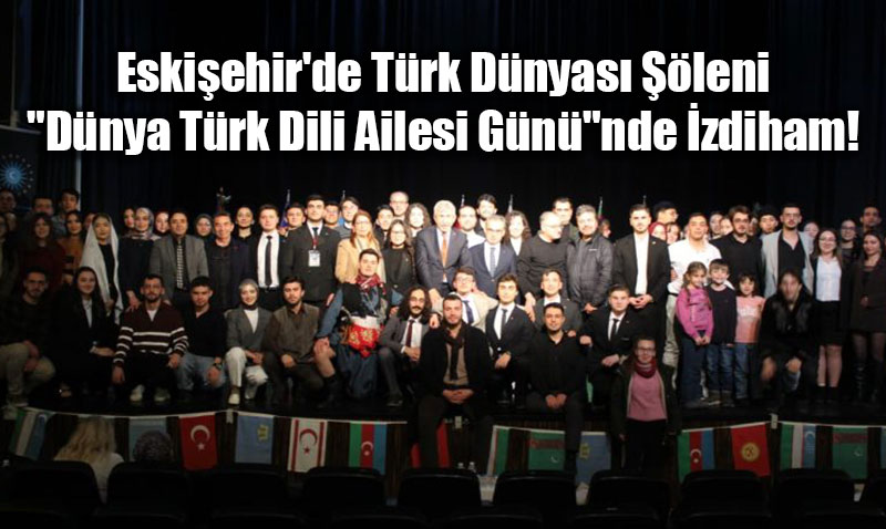 Eski�ehir’de T�rk D�nyas� ��leni: "D�nya T�rk Dili Ailesi G�n�"nde �zdiham!