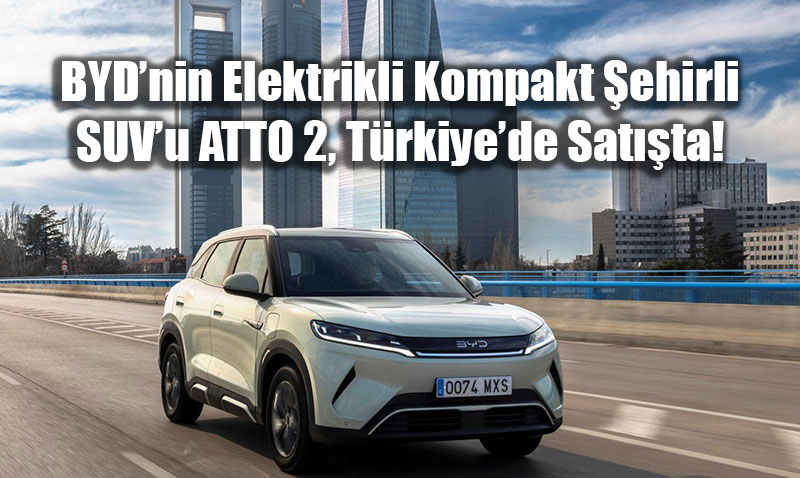 BYDnin Elektrikli Kompakt ehirli SUVu ATTO 2, Aralk Aynda Trkiyede Satta!