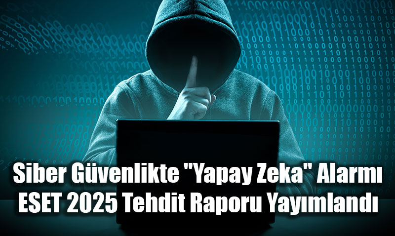 Siber G�venlikte "Yapay Zeka" Alarm�: ESET 2025 Tehdit Raporu Yay�mland�