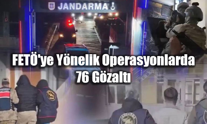FET�’ye Y�nelik Operasyonlarda 76 G�zalt�