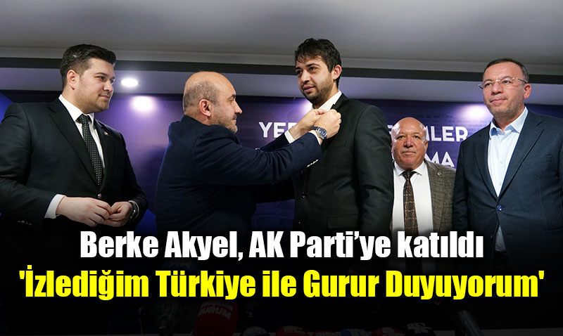 Berke Akyel, AK Parti�ye kat�ld�