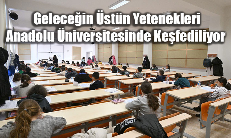 Anadolu �niversitesi�nde Gelece�in Dahileri ��in B�y�k S�nav