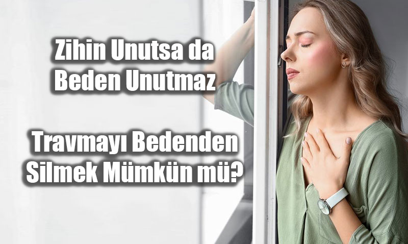 Zihin Unutsa da Beden Unutmaz: Travmay� Bedenden Silmek M�mk�n m�?