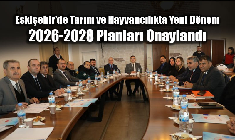 Eski�ehir�de Tar�m ve Hayvanc�l�kta Yeni D�nem: 2026-2028 Planlar� Onayland�