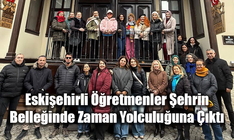 Eski�ehirli ��retmenler �ehrin Belle�inde Zaman Yolculu�una ��kt�