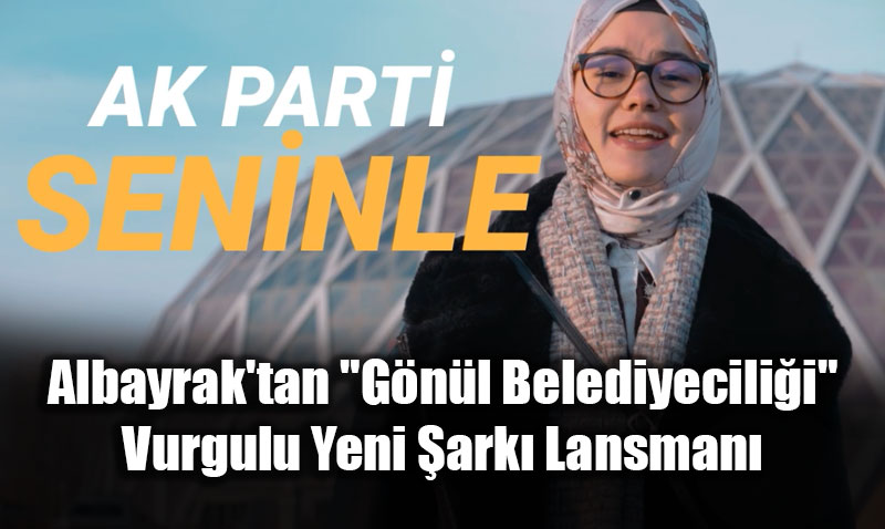 Albayrak’tan "G�n�l Belediyecili�i" Vurgulu Yeni �ark� Lansman�