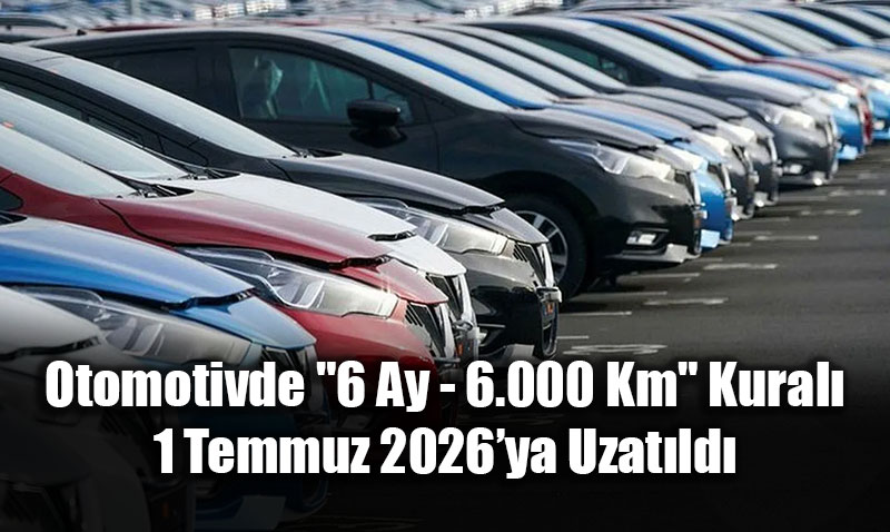 Otomotivde "6 Ay - 6.000 Km" Kural� 1 Temmuz 2026�ya Uzat�ld�