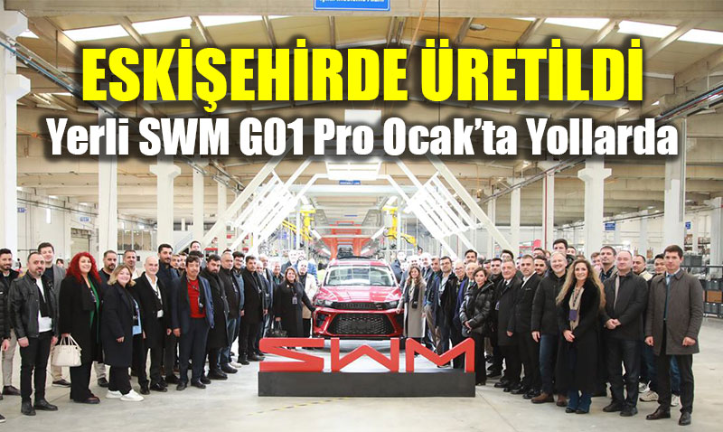 Eski�ehir�de Seri �retim Ba�lad�: Yerli SWM G01 Pro Ocak�ta Yollarda