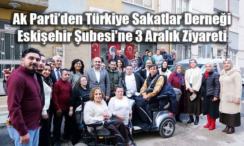 Trkiye Sakatlar Dernei Eskiehir ubesi’ne 3 Aralk Ziyareti
