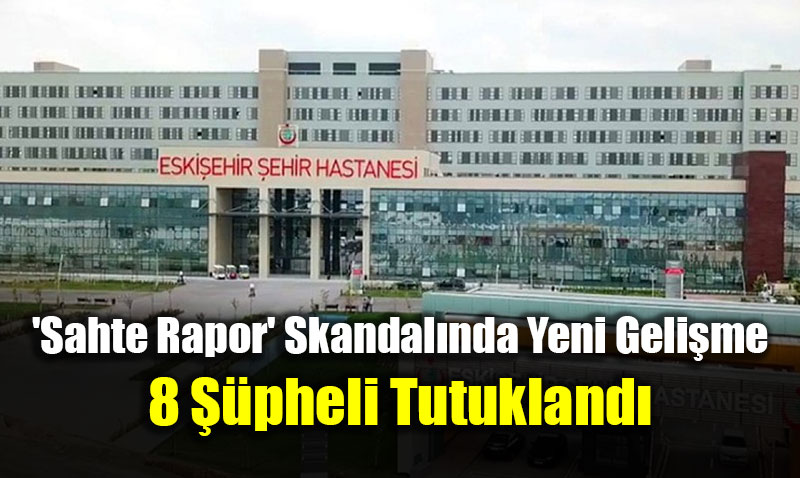 Eskiehirde Sahte Rapor Skandalnda Yeni Gelime: 8 pheli Tutukland
