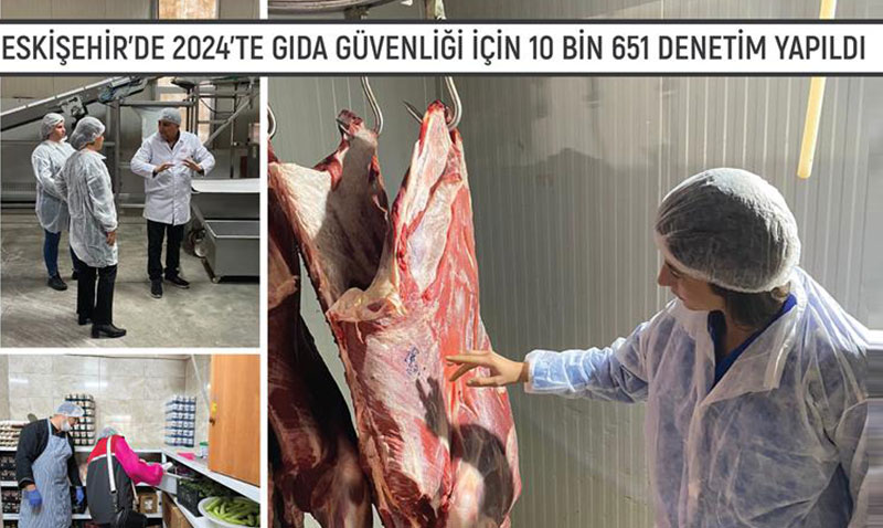 ESKİŞEHİR’DE 2024’TE GIDA GÜVENLİĞİ İÇİN 10 BİN 651 DENETİM YAPILDI