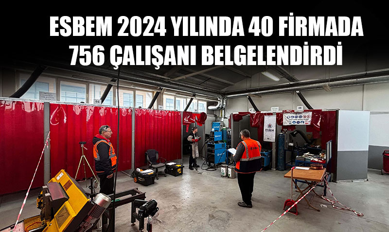 ESBEM 2024 YILINDA 40 FİRMADA 756 ÇALIŞANI BELGELENDİRDİ