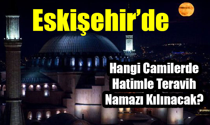 İşte Eskişehir’de hatimle teravih namazı kılınacak camiler