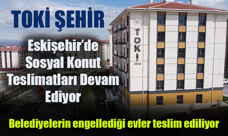TOK Eskiehirde, sosyal konut teslimatlarna devam ediyor