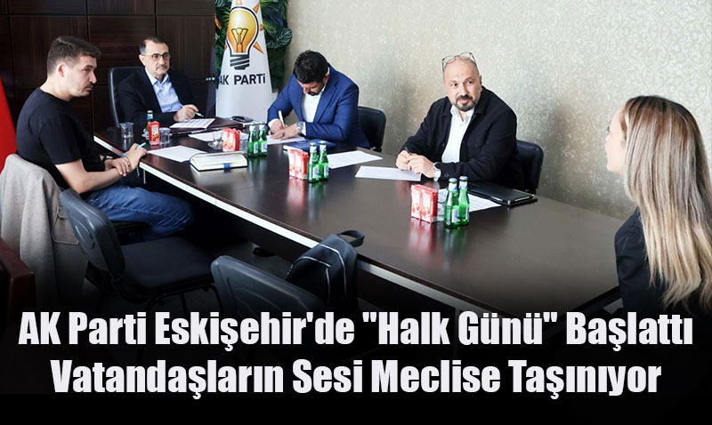 AK Parti Eskişehir’de Halk Günü buluşmaları başladı