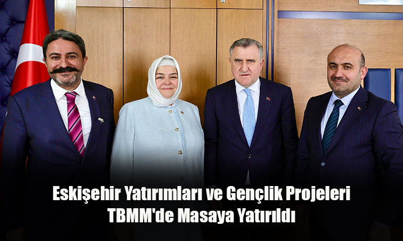 Eskiehir Yatrmlar ve Genlik Projeleri TBMM’de Masaya Yatrld