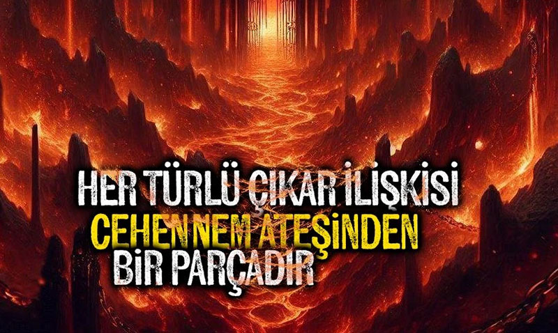 Her türlü çıkar ilişkisi, cehennem ateşinden bir parçadır