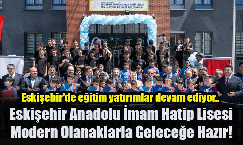Eskişehir Anadolu İmam Hatip Lisesi Yeni Binasına Kavuştu