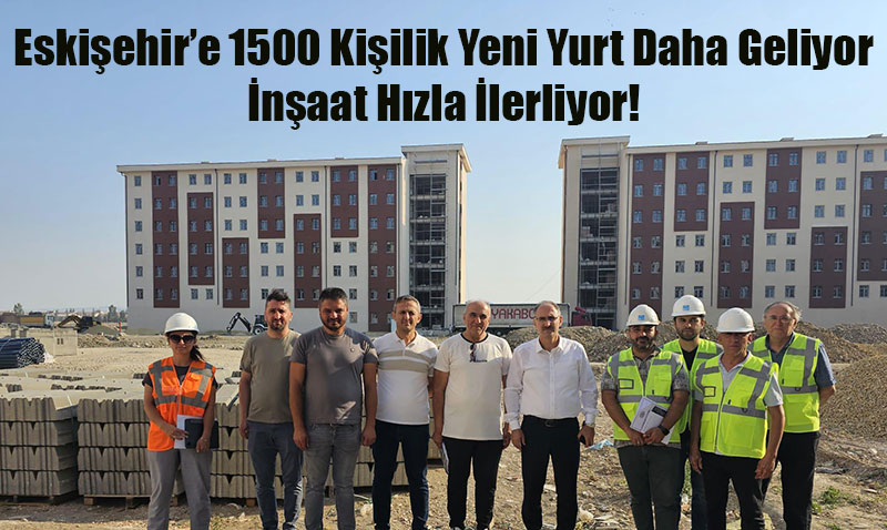 Eskiehir’e 1500 Kiilik Yeni Yurt Geliyor: naat Hzla lerliyor!