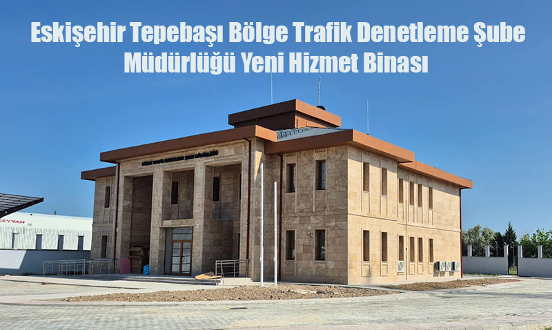 Eskiehir Tepeba Blge Trafik Denetleme ube Mdrl Yeni Hizmet Binas Tamamland!