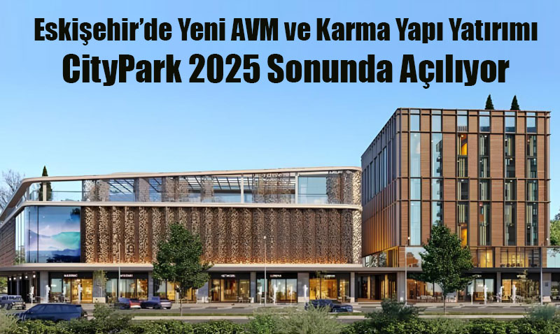 Eskiehir’in Dousuna Dev Yatrm: CityPark AVM 2025 Sonunda Alyor!