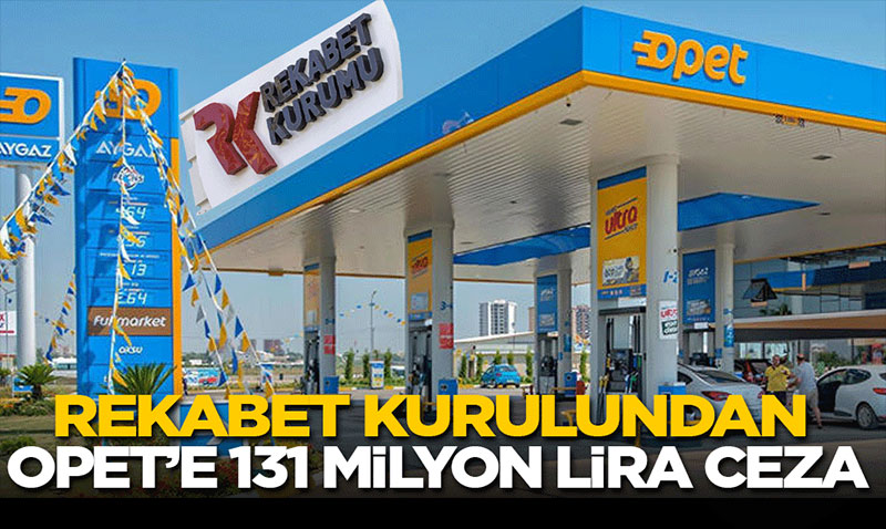 OPET Soruşturması Tamamlandı: Rekabet İhlaline 131 Milyon TL Para Cezası!