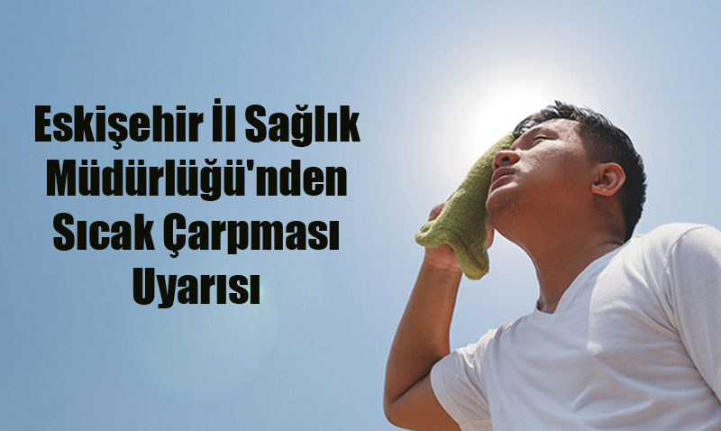 Eskiehir l Salk Mdrl’nden Scak arpmas Uyars: Riskli Gruplar Dikkat!