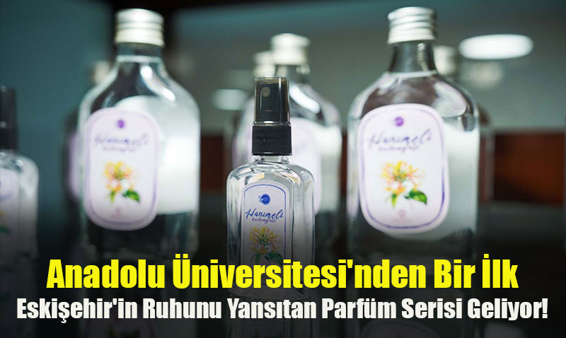 Anadolu niversitesinden Bir lk: Eskiehirin Ruhunu Yanstan Parfm Serisi Geliyor!