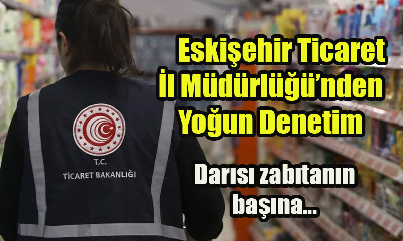Eskiehir Ticaret l Mdrl’nden Youn Denetim: Bir Haftada 234 Bin TL Ceza