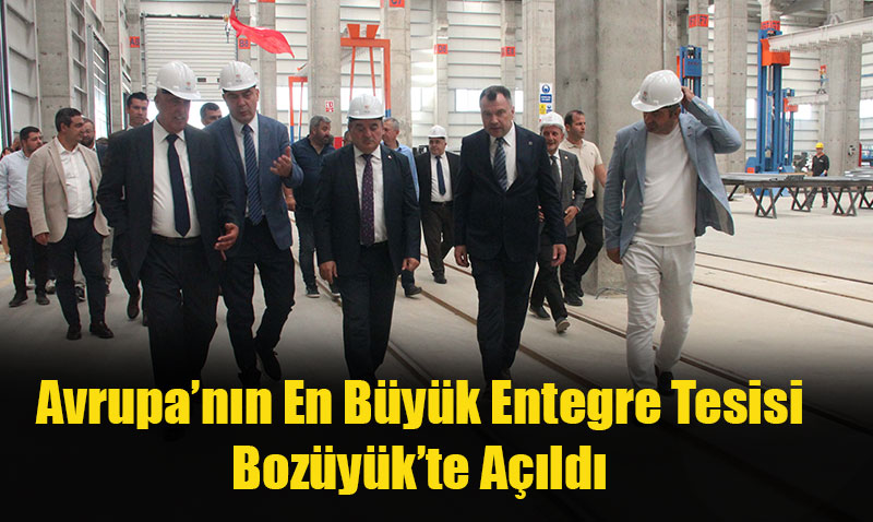 Avrupa’nın En Büyük Entegre Tesisi Bilecik Bozüyük’te Açıldı