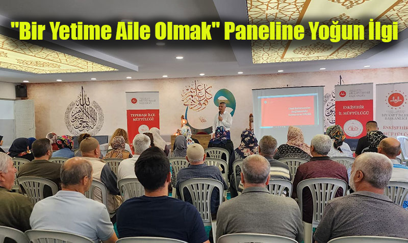 "Bir Yetime Aile Olmak" Paneline Youn lgi: Koruyucu Ailelik Eskiehir’de Konuuldu