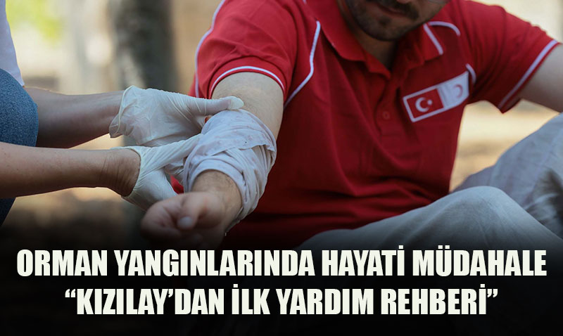 ORMAN YANGINLARINDA HAYATİ MÜDAHALE: “KIZILAY’DAN İLK YARDIM REHBERİ”