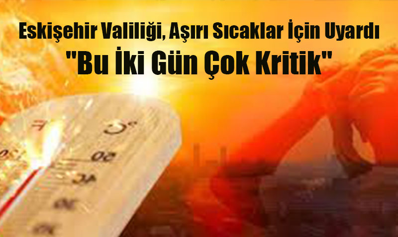 Eskişehir Valiliği, Aşırı Sıcaklar İçin Uyardı: "Bu İki Gün Çok Kritik"