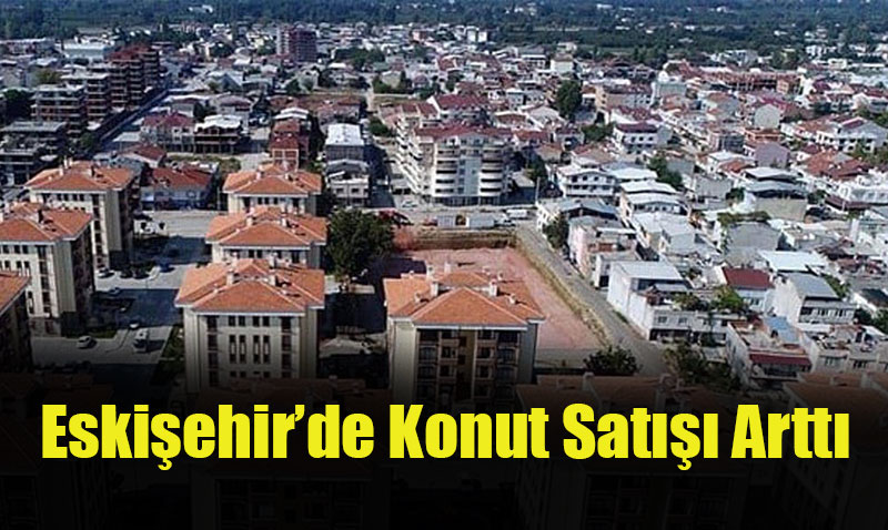 Eskişehir’de Konut Satışı Yüzde 26,1 Arttı